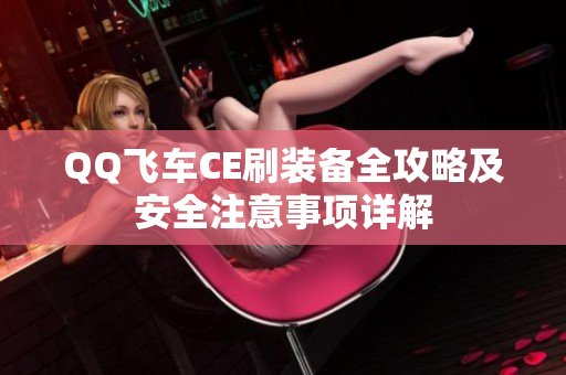 QQ飞车CE刷装备全攻略及安全注意事项详解