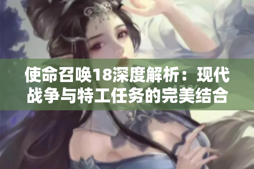 使命召唤18深度解析：现代战争与特工任务的完美结合