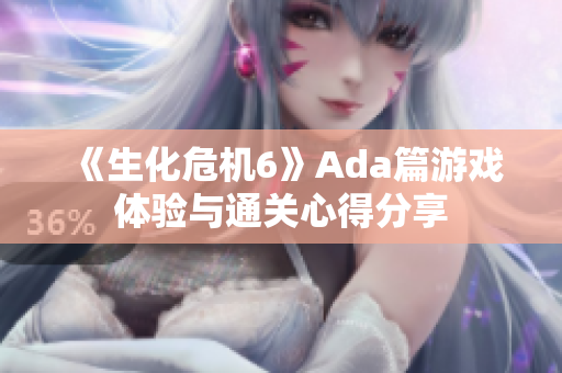 《生化危机6》Ada篇游戏体验与通关心得分享