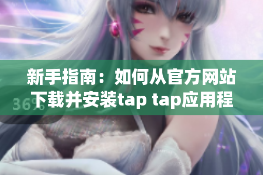 新手指南：如何从官方网站下载并安装tap tap应用程序