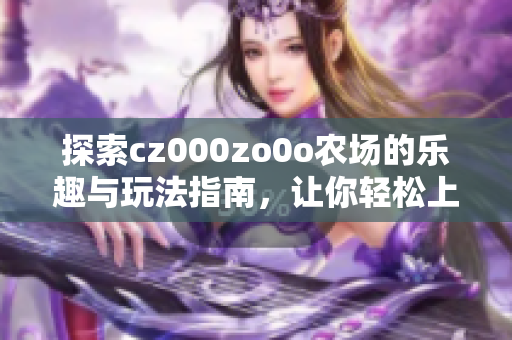 探索cz000zo0o农场的乐趣与玩法指南，让你轻松上手