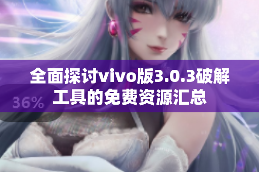 全面探讨vivo版3.0.3破解工具的免费资源汇总