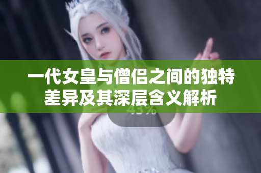 一代女皇与僧侣之间的独特差异及其深层含义解析