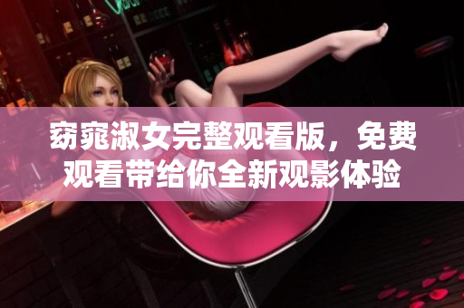 窈窕淑女完整观看版，免费观看带给你全新观影体验