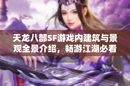 天龙八部SF游戏内建筑与景观全景介绍，畅游江湖必看！