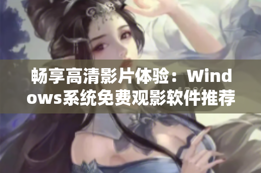 畅享高清影片体验：Windows系统免费观影软件推荐