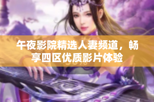 午夜影院精选人妻频道，畅享四区优质影片体验