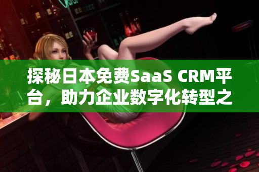 探秘日本免费SaaS CRM平台，助力企业数字化转型之路