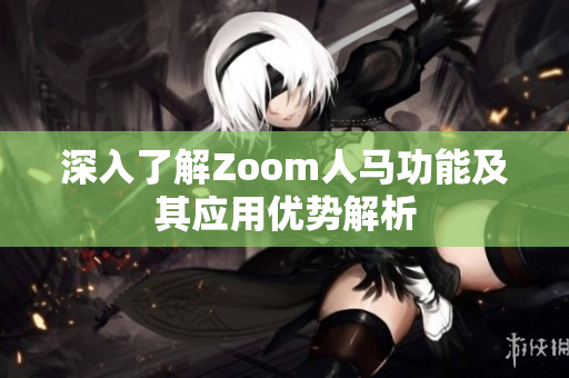 深入了解Zoom人马功能及其应用优势解析