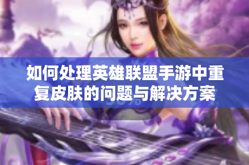 如何处理英雄联盟手游中重复皮肤的问题与解决方案