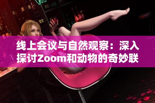 线上会议与自然观察：深入探讨Zoom和动物的奇妙联结