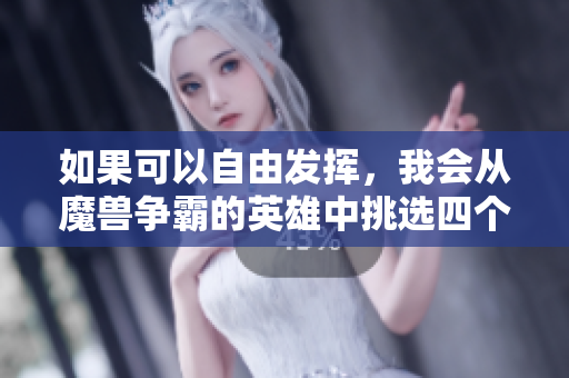 如果可以自由发挥，我会从魔兽争霸的英雄中挑选四个绝妙技能