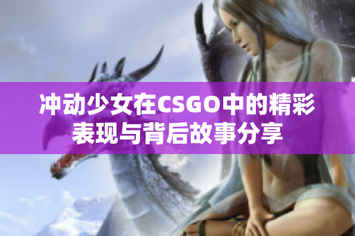 冲动少女在CSGO中的精彩表现与背后故事分享