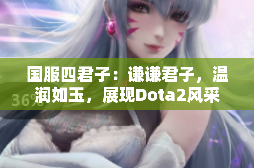 国服四君子：谦谦君子，温润如玉，展现Dota2风采