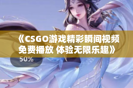 《CSGO游戏精彩瞬间视频免费播放 体验无限乐趣》