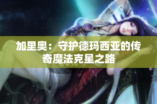 加里奥：守护德玛西亚的传奇魔法克星之路