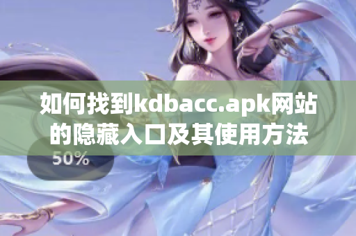 如何找到kdbacc.apk网站的隐藏入口及其使用方法