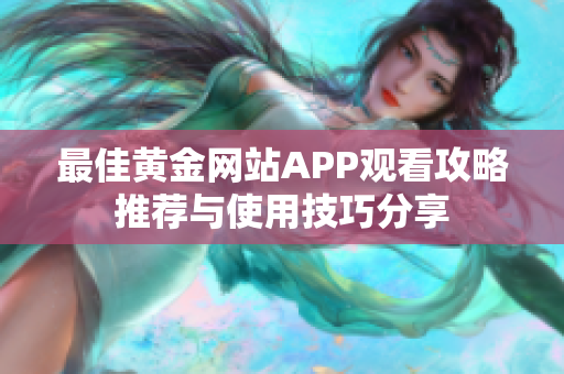 最佳黄金网站APP观看攻略推荐与使用技巧分享