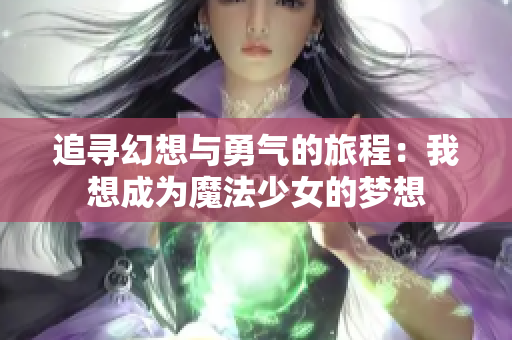 追寻幻想与勇气的旅程：我想成为魔法少女的梦想