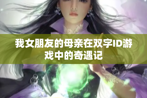 我女朋友的母亲在双字ID游戏中的奇遇记