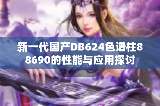 新一代国产DB624色谱柱88690的性能与应用探讨