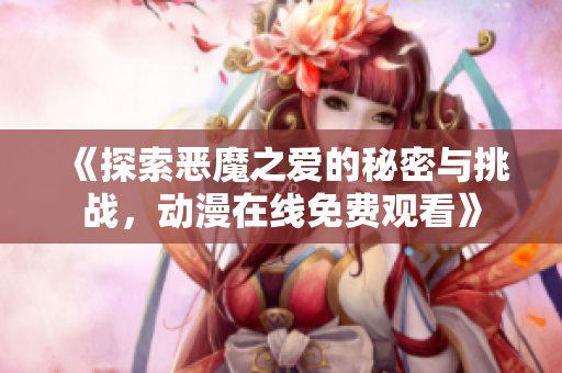 《探索恶魔之爱的秘密与挑战，动漫在线免费观看》