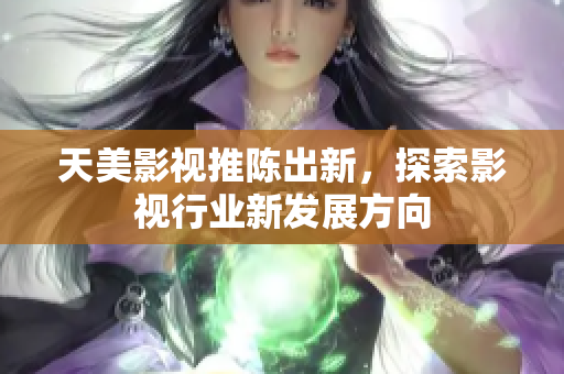 天美影视推陈出新，探索影视行业新发展方向