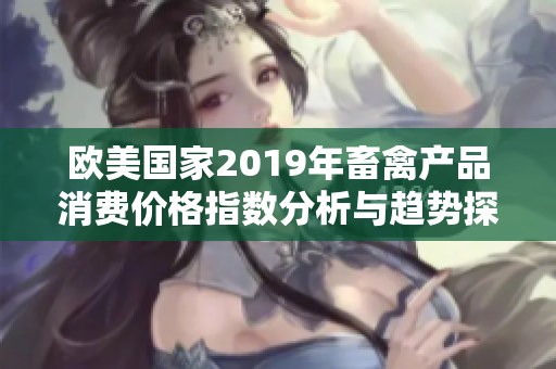 欧美国家2019年畜禽产品消费价格指数分析与趋势探讨