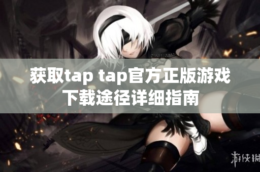 获取tap tap官方正版游戏下载途径详细指南