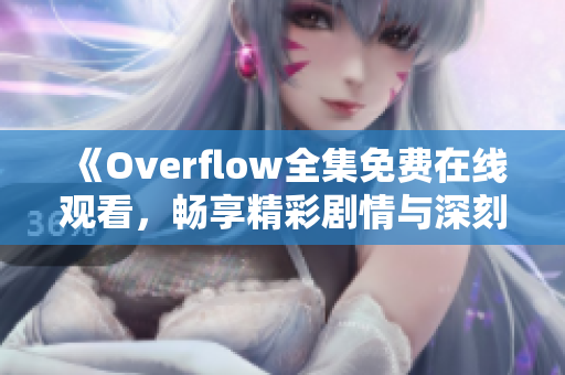 《Overflow全集免费在线观看，畅享精彩剧情与深刻主题》