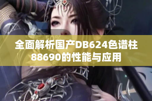 全面解析国产DB624色谱柱88690的性能与应用