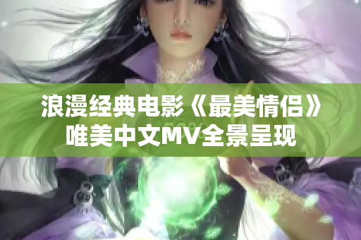 浪漫经典电影《最美情侣》唯美中文MV全景呈现