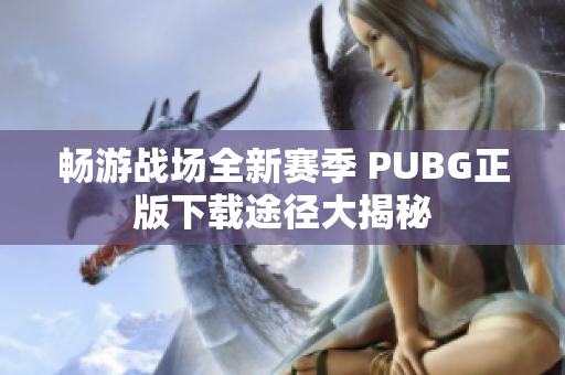 畅游战场全新赛季 PUBG正版下载途径大揭秘