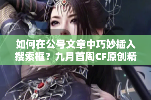 如何在公号文章中巧妙插入搜索框？九月首周CF原创精华分享