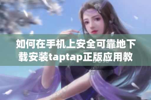 如何在手机上安全可靠地下载安装taptap正版应用教程