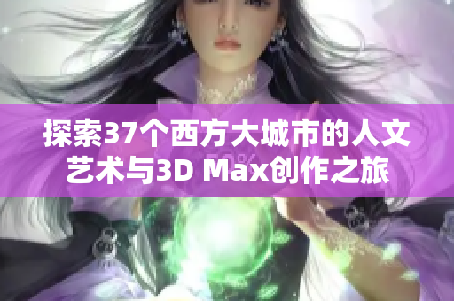 探索37个西方大城市的人文艺术与3D Max创作之旅