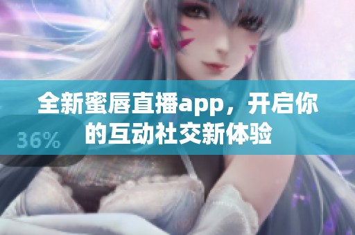 全新蜜唇直播app，开启你的互动社交新体验