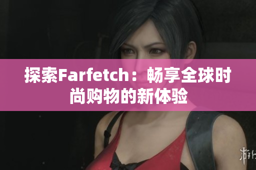 探索Farfetch：畅享全球时尚购物的新体验