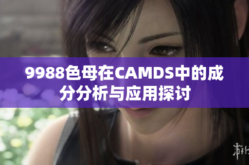 9988色母在CAMDS中的成分分析与应用探讨