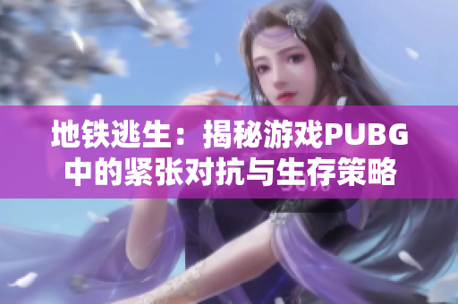 地铁逃生：揭秘游戏PUBG中的紧张对抗与生存策略