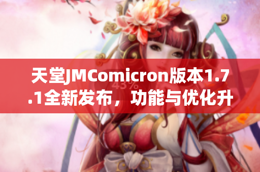 天堂JMComicron版本1.7.1全新发布，功能与优化升级解析