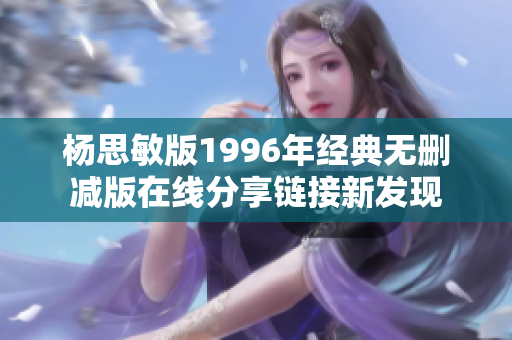 杨思敏版1996年经典无删减版在线分享链接新发现