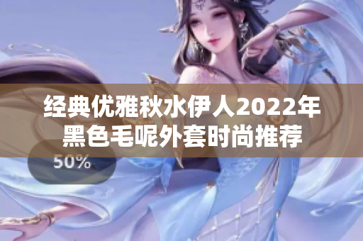 经典优雅秋水伊人2022年黑色毛呢外套时尚推荐