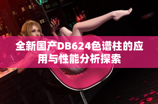 全新国产DB624色谱柱的应用与性能分析探索