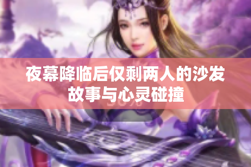 夜幕降临后仅剩两人的沙发故事与心灵碰撞