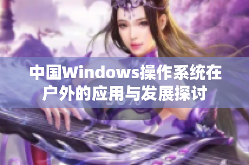 中国Windows操作系统在户外的应用与发展探讨