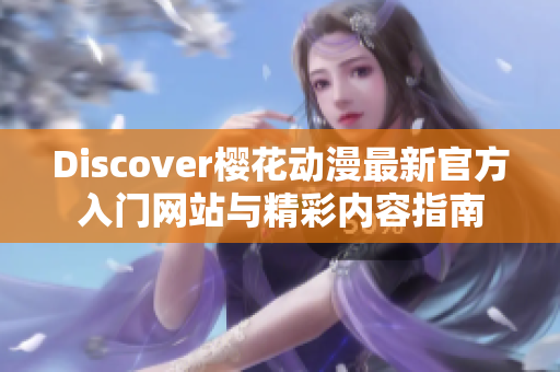 Discover樱花动漫最新官方入门网站与精彩内容指南