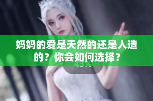 妈妈的爱是天然的还是人造的？你会如何选择？