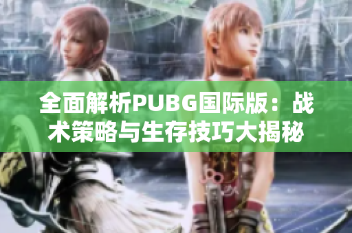 全面解析PUBG国际版：战术策略与生存技巧大揭秘