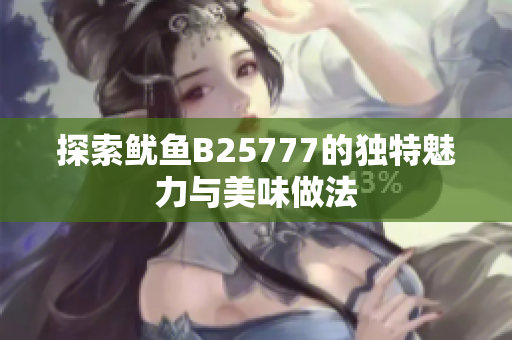 探索鱿鱼B25777的独特魅力与美味做法